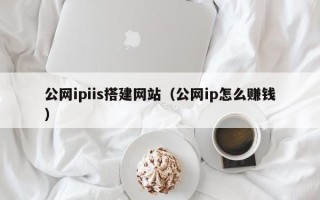 攸县公网ipiis搭建网站（公网ip怎么赚钱）