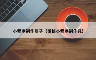 攸县小程序制作册子（微信小程序制作凡）