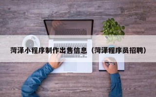 攸县菏泽小程序制作出售信息（菏泽程序员招聘）