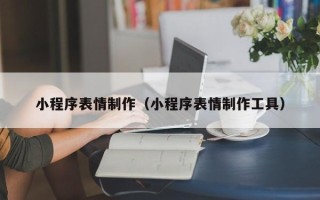 攸县小程序表情制作（小程序表情制作工具）