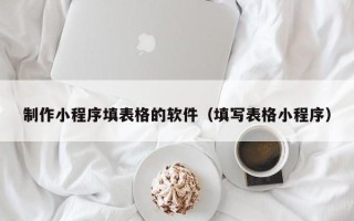 攸县制作小程序填表格的软件（填写表格小程序）