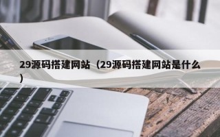 攸县29源码搭建网站（29源码搭建网站是什么）