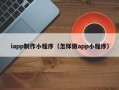 攸县iapp制作小程序（怎样做app小程序）