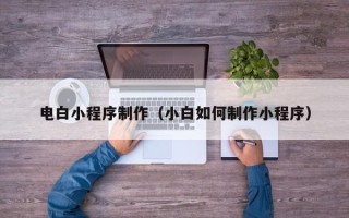 攸县电白小程序制作（小白如何制作小程序）