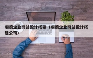 攸县顺德企业网站设计搭建（顺德企业网站设计搭建公司）