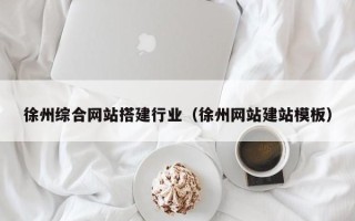 攸县徐州综合网站搭建行业（徐州网站建站模板）