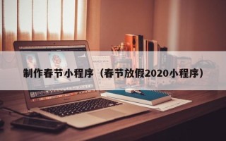 攸县制作春节小程序（春节放假2020小程序）
