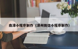 攸县南漳小程序制作（漳州微信小程序制作）