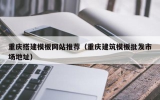 攸县重庆搭建模板网站推荐（重庆建筑模板批发市场地址）