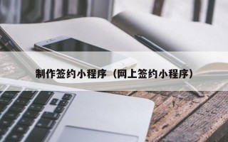 攸县制作签约小程序（网上签约小程序）